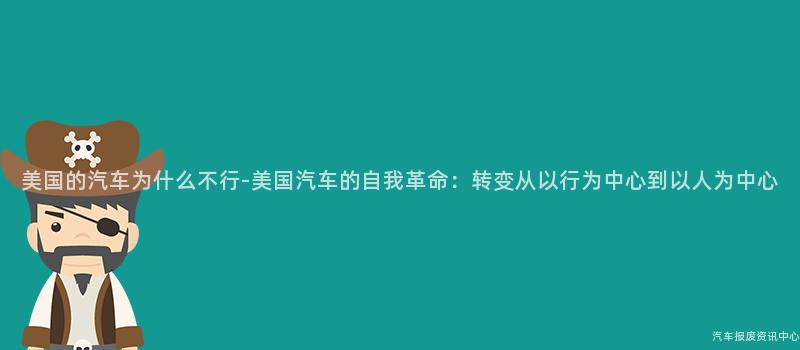 美国的汽车为什么不行-美国汽车的自我革命：转变从以行为中心到以人为中心