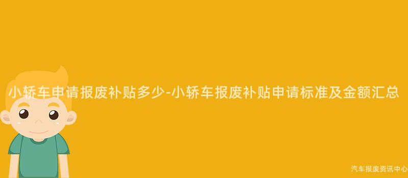 小轿车申请报废补贴多少-小轿车报废补贴申请标准及金额汇总
