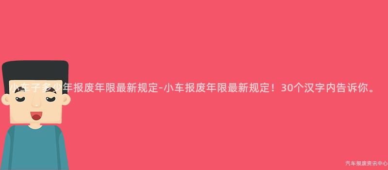 小车子多少年报废年限最新规定-小车报废年限最新规定！30个汉字内告诉你。