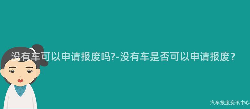 没有车可以申请报废吗?-没有车是否可以申请报废？
