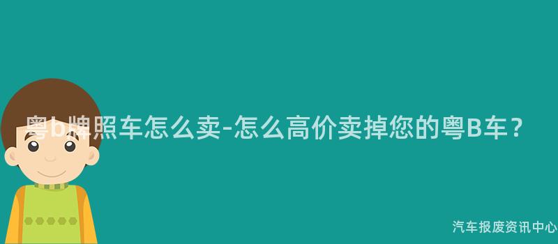 粤b牌照车怎么卖-怎么高价卖掉您的粤B车？