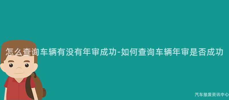 怎么查询车辆有没有年审成功-如何查询车辆年审是否成功