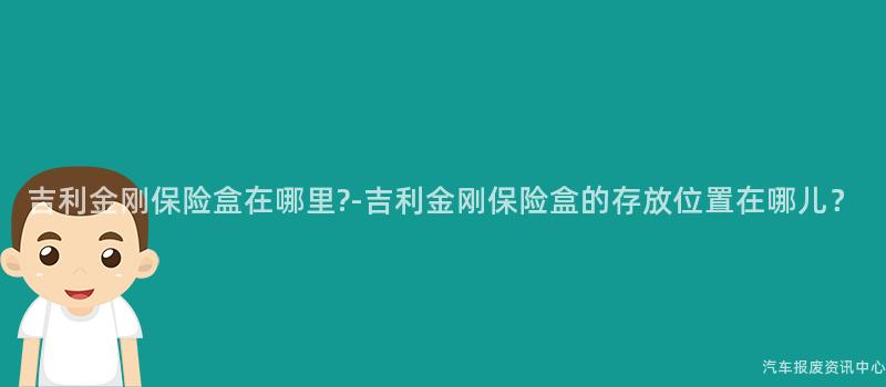 吉利金刚保险盒在哪里?-吉利金刚保险盒的存放位置在哪儿？