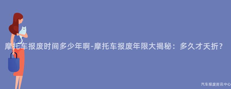 摩托车报废时间多少年啊-摩托车报废年限大揭秘：多久才夭折？