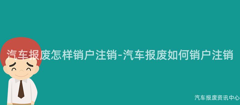 汽车报废怎样销户注销-汽车报废如何销户注销