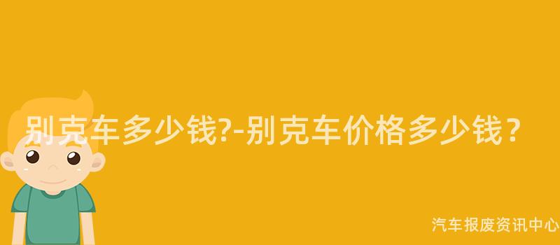 别克车多少钱?-别克车价格多少钱？