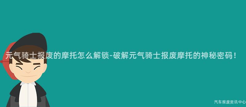 元气骑士报废的摩托怎么解锁-破解元气骑士报废摩托的神秘密码！