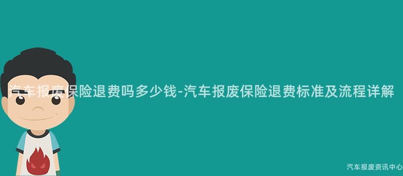 汽车报废保险退费吗多少钱-汽车报废保险退费标准及流程详解