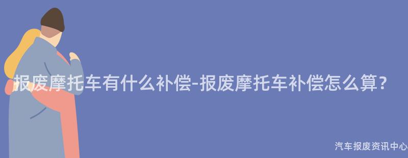 报废摩托车有什么补偿-报废摩托车补偿怎么算？