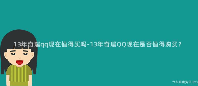 13年奇瑞qq现在值得买吗-13年奇瑞QQ现在是否值得购买？