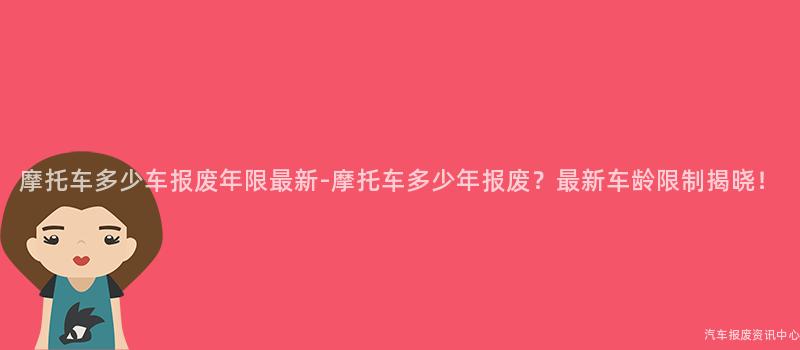 摩托车多少车报废年限最新-摩托车多少年报废？最新车龄限制揭晓！