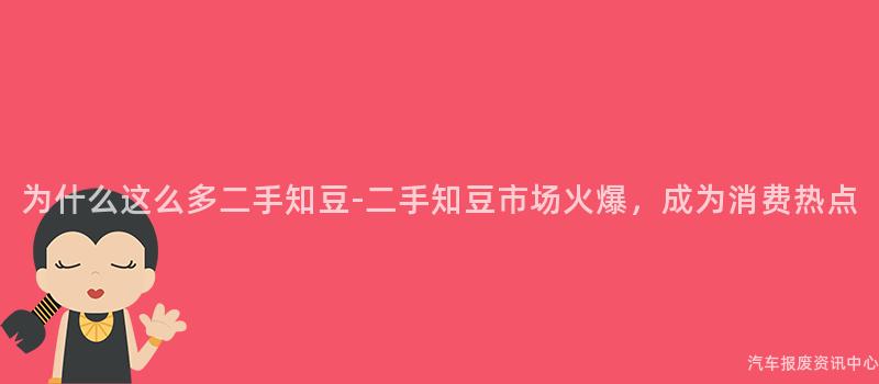 为什么这么多二手知豆-二手知豆市场火爆，成为消费热点