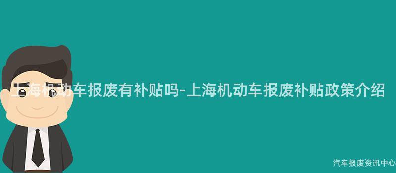 上海机动车报废有补贴吗-上海机动车报废补贴政策介绍