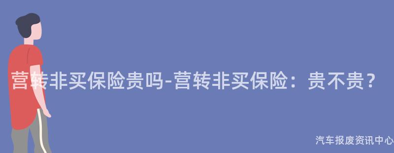 营转非买保险贵吗-营转非买保险：贵不贵？