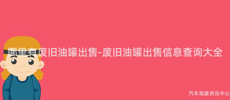 哪里有废旧油罐出售-废旧油罐出售信息查询大全