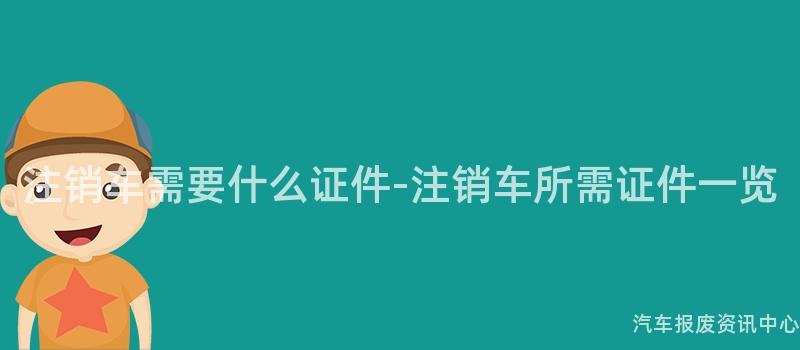 注销车需要什么证件-注销车所需证件一览