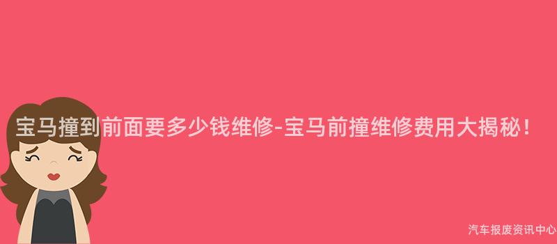 宝马撞到前面要多少钱维修-宝马前撞维修费用大揭秘！