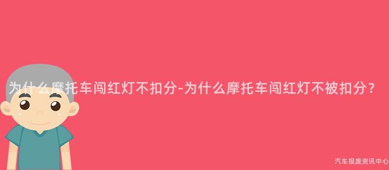 为什么摩托车闯红灯不扣分-为什么摩托车闯红灯不被扣分？