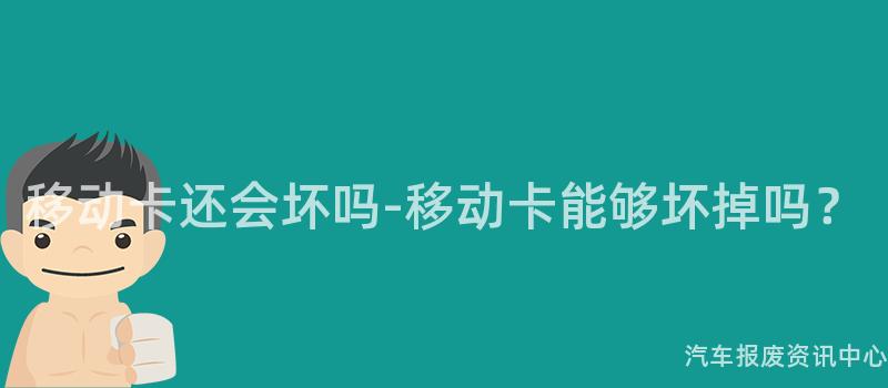 移动卡还会坏吗-移动卡能够坏掉吗？