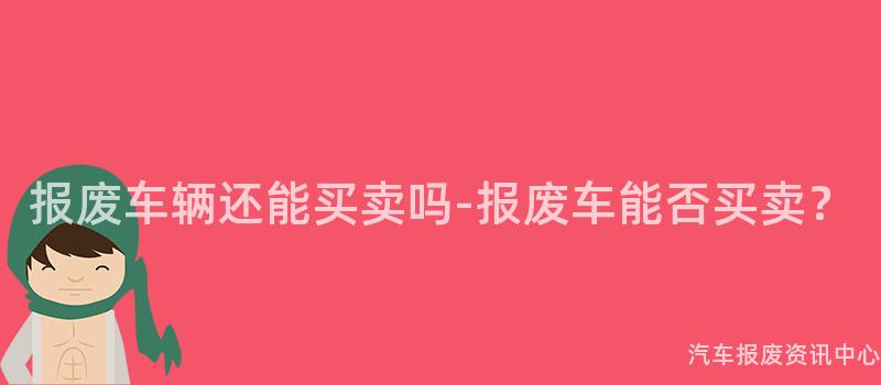 报废车辆还能买卖吗-报废车能否买卖？