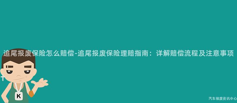 追尾报废保险怎么赔偿-追尾报废保险理赔指南：详解赔偿流程及注意事项