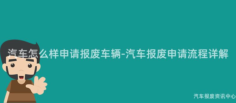 汽车怎么样申请报废车辆-汽车报废申请流程详解