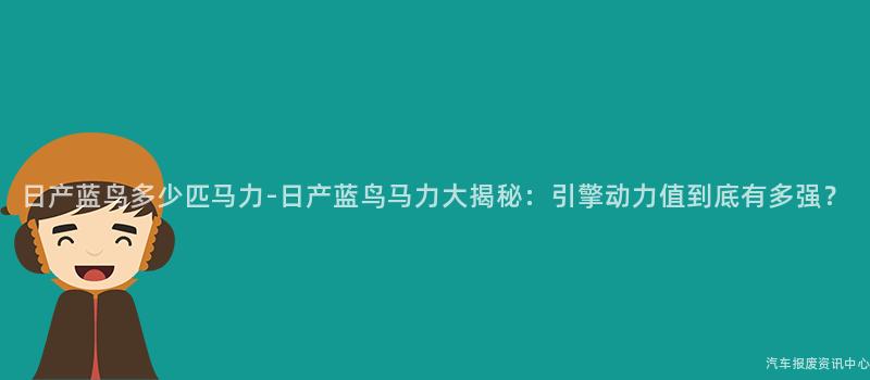 日产蓝鸟多少匹马力-日产蓝鸟马力大揭秘：引擎动力值到底有多强？