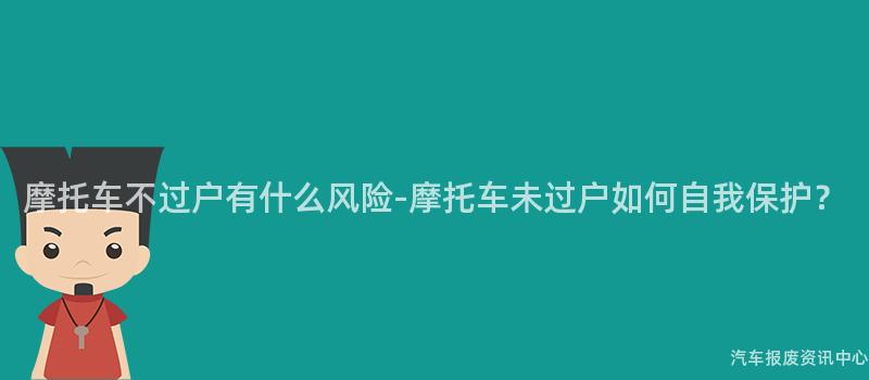 摩托车不过户有什么风险-摩托车未过户如何自我保护？