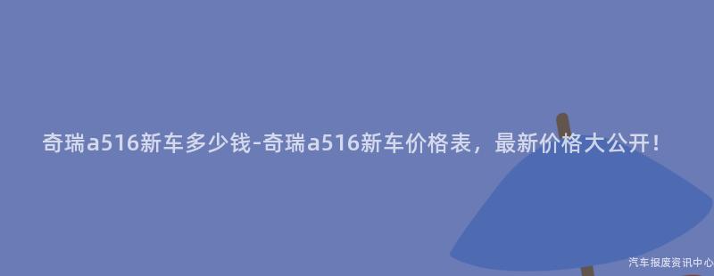奇瑞a516新车多少钱-奇瑞a516新车价格表，最新价格大公开！