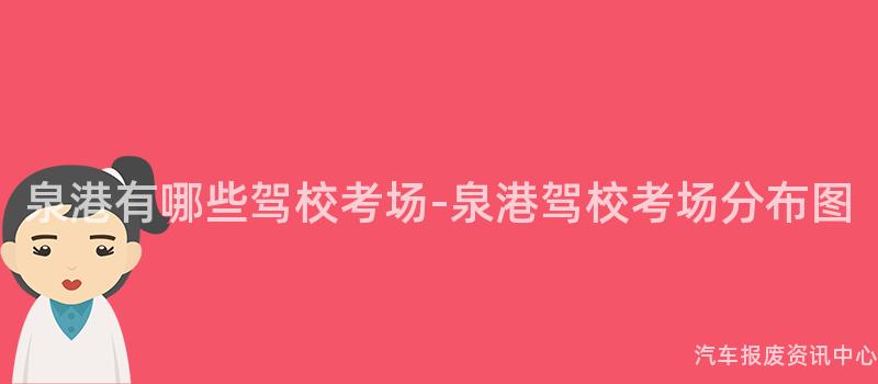 泉港有哪些驾校考场-泉港驾校考场分布图