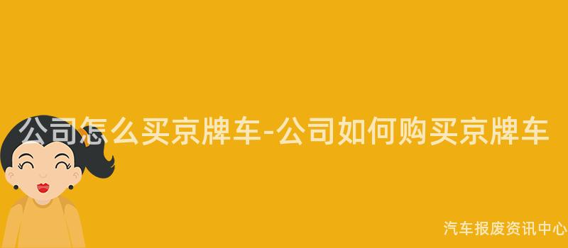 公司怎么买京牌车-公司如何购买京牌车