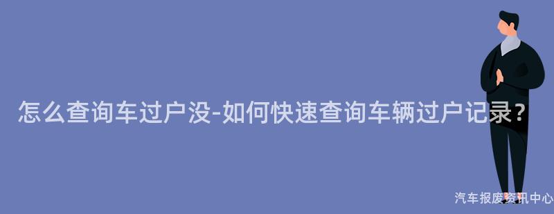 怎么查询车过户没-如何快速查询车辆过户记录？