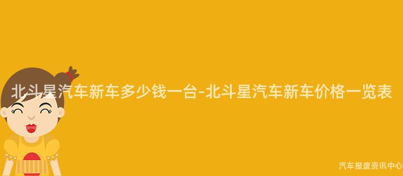 北斗星汽车新车多少钱一台-北斗星汽车新车价格一览表