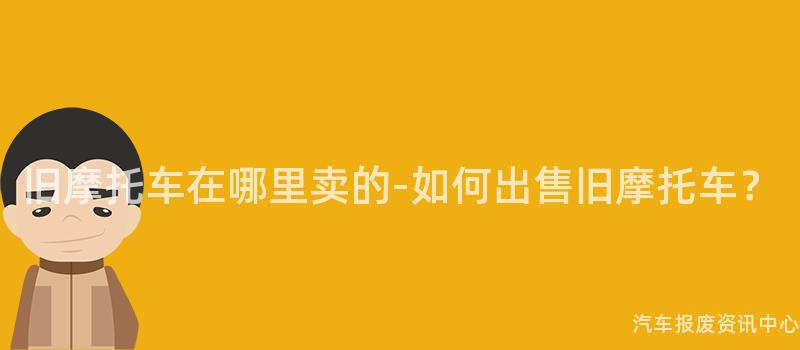 旧摩托车在哪里卖的-如何出售旧摩托车？