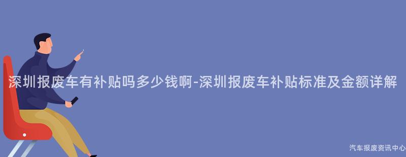 深圳报废车有补贴吗多少钱啊-深圳报废车补贴标准及金额详解