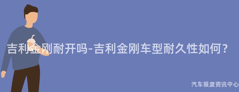 吉利金刚耐开吗-吉利金刚车型耐久性如何？