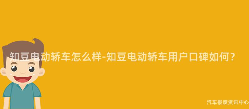 知豆电动轿车怎么样-知豆电动轿车用户口碑如何？