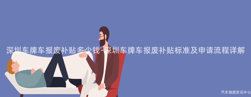 深圳车牌车报废补贴多少钱-深圳车牌车报废补贴标准及申请流程详解