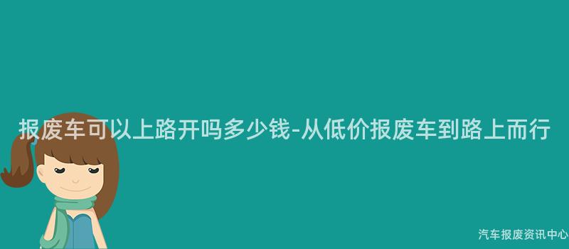 报废车可以上路开吗多少钱-从低价报废车到路上而行