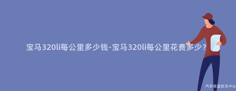 宝马320li每公里多少钱-宝马320li每公里花费多少？