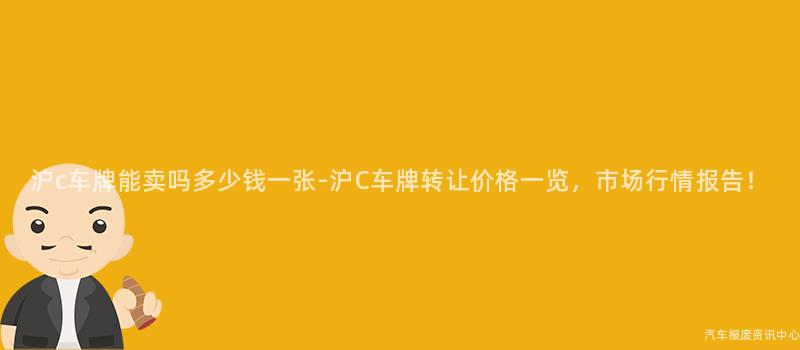 沪c车牌能卖吗多少钱一张-沪C车牌转让价格一览，市场行情报告！
