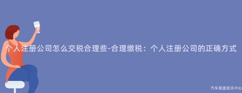 个人注册公司怎么交税合理些-合理缴税：个人注册公司的正确方式