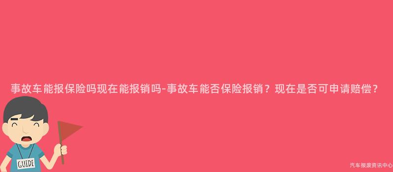 事故车能报保险吗现在能报销吗-事故车能否保险报销？现在是否可申请赔偿？