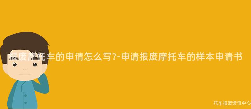 报废摩托车的申请怎么写?-申请报废摩托车的样本申请书