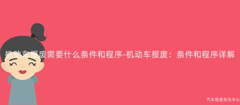 机动车报废需要什么条件和程序-机动车报废：条件和程序详解