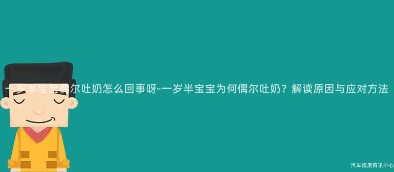 一岁半宝宝偶尔吐奶怎么回事呀-一岁半宝宝为何偶尔吐奶？解读原因与应对方法