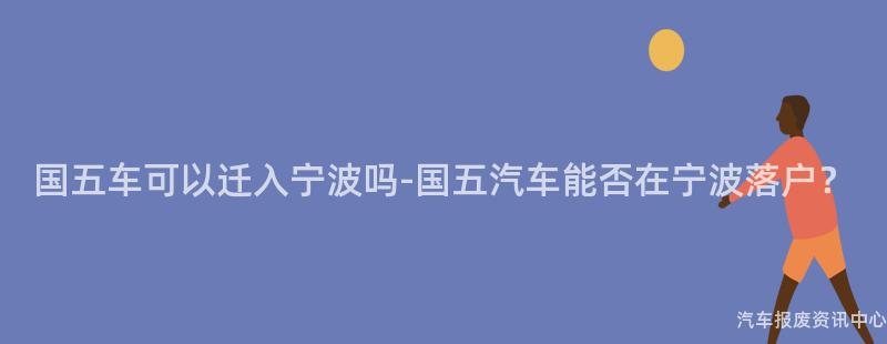 国五车可以迁入宁波吗-国五汽车能否在宁波落户？