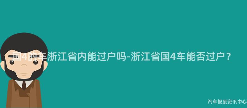 国4的车浙江省内能过户吗-浙江省国4车能否过户？