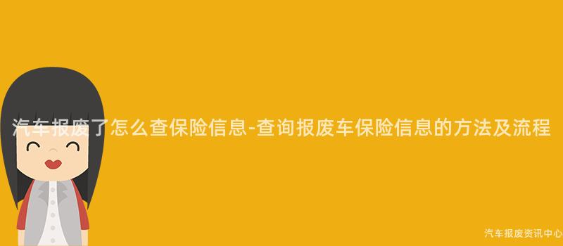 汽车报废了怎么查保险信息-查询报废车保险信息的方法及流程