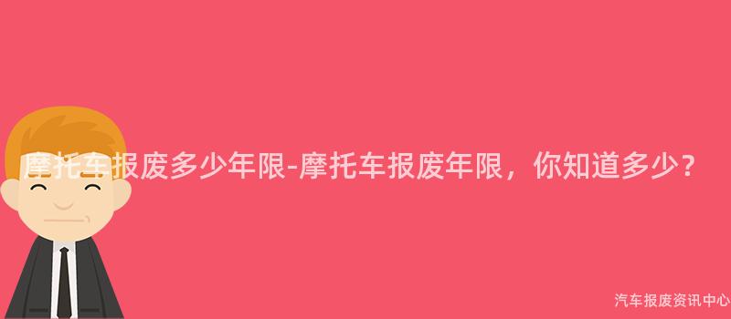 摩托车报废多少年限-摩托车报废年限，你知道多少？